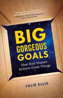Big Gorgeous Goals: How Bold Women Achieve Great Things by Julie Ellis