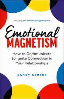 Emotional Magnetism: How to Communicate to Ignite Connection in Your Relationships by Sandy Gerber