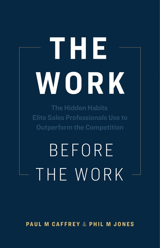 The Work Before the Work: The Hidden Habits Elite Sales Professionals Use to Outperform the Competition