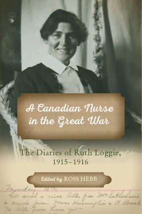 A Canadian Nurse in the Great War: The Diaries of Ruth Loggie, 1915-1916