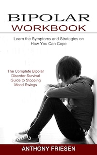 Bipolar Workbook: The Complete Bipolar Disorder Survival Guide to Stopping Mood Swings (Learn the Symptoms and Strategies on How You Can Cope)