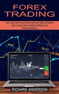 Forex Trading: How to Invest With the Most Profitable and Simple Strategies (Learn Solid and Proven Swing and Day Trading Strategies)