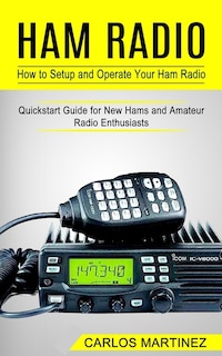Ham Radio: How to Setup and Operate Your Ham Radio (Quickstart Guide for New Hams and Amateur Radio Enthusiasts)