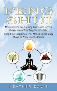 Feng Shui: Modern Guide For Creating Abundance in Your Holistic Home With Feng Shui For Mind (Feng Shui Guidelines That Makes Sense Easy Ways on Your Greens Indoor)