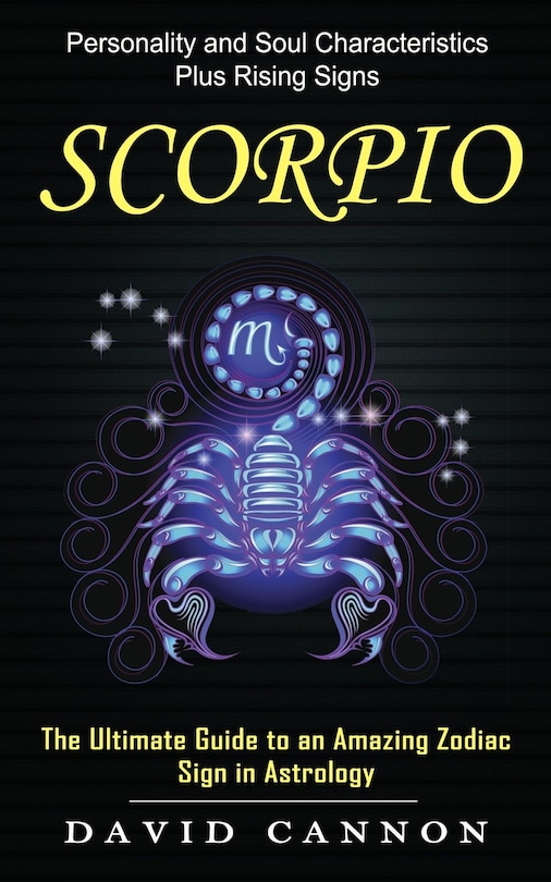 Scorpio: Personality and Soul Characteristics Plus Rising Signs (The Ultimate Guide to an Amazing Zodiac Sign in Astrology)