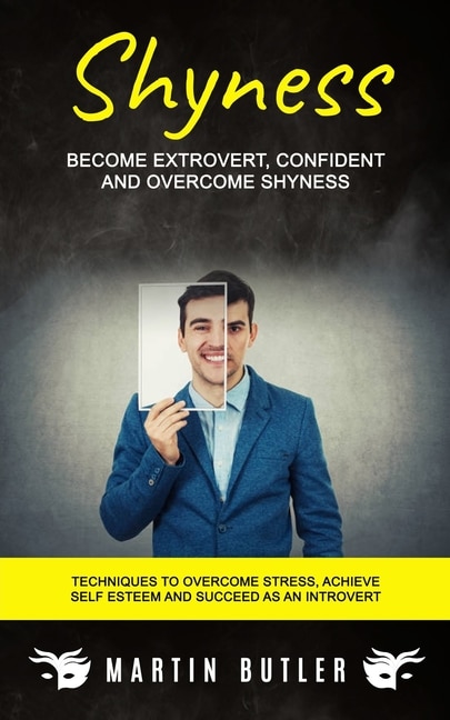 Shyness: Become Extrovert, Confident And Overcome Shyness (Techniques To Overcome Stress, Achieve Self Esteem And Succeed As An Introvert)