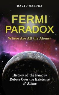 Fermi Paradox: Where Are All the Aliens? (History of the Famous Debate Over the Existence of Aliens)