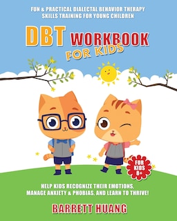 DBT Workbook For Kids: Fun & Practical Dialectal Behavior Therapy Skills Training For Young Children Help Kids Manage Anxiety & Phobias, Recognize Their Emotions, and Learn To Thrive!