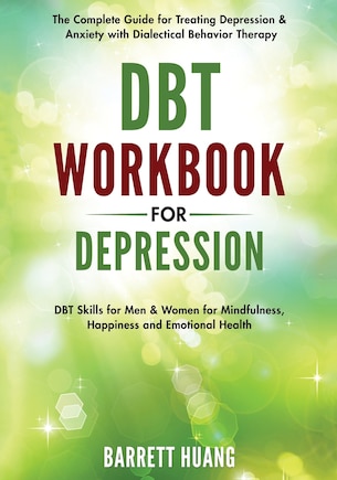 DBT Workbook for Depression: The Complete Guide for Treating Depression & Anxiety with Dialectical Behavior Therapy DBT Skills for Men & Women for Mindfulness, Happiness and Emotional Health