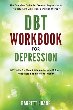 DBT Workbook for Depression: The Complete Guide for Treating Depression & Anxiety with Dialectical Behavior Therapy DBT Skills for Men & Women for Mindfulness, Happiness and Emotional Health