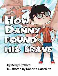 How Danny Found His Brave by Kerry Orchard