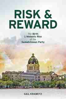 Risk & Reward: The birth and meteoric rise of the Sasktachewan Party by Gail Krawetz