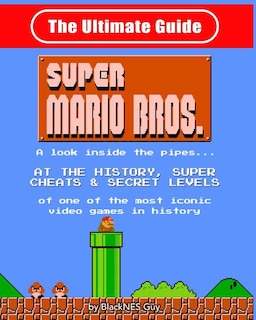 NES Classic: The Ultimate Guide to Super Mario Bros.: A look inside the pipes?. At The History, Super Cheats & Secret Levels of one of the most iconic videos games in history