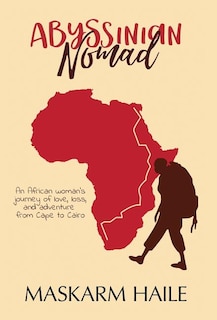 Abyssinian Nomad: An African Woman's Journey of Love, Loss, & Adventure from Cape to Cairo