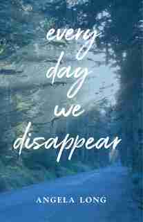 Every Day We Disappear by Angela Long