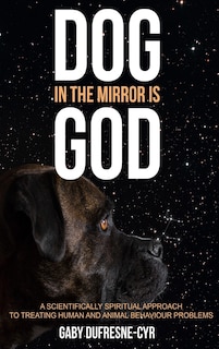 Dog in the Mirror is God: A scientifically spiritual approach to treating human and animal behaviour problems image number 0