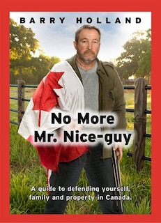 No More Mr. Nice Guy: A Guide to Defending Yourself, Family, and Property in Canada