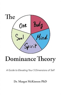 The Body, Mind, Spirit, Soul, Oneness Dominance Theory: A Guide to Elevating Your 5 Dimensons of Self
