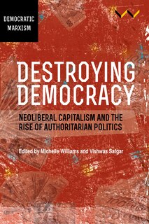 Destroying Democracy: Neoliberal capitalism and the rise of authoritarian politics