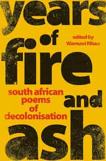 Years Of Fire And Ash: South African Poems Of Decolonisation by Wamuwi Mbao