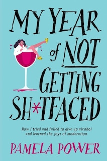 MY YEAR OF NOT GETTING SH*TFACED - How I tried and failed to give up alcohol and learned the joys of Moderation