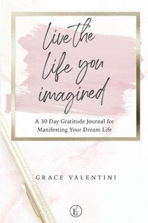 Front cover_Live The Life You Imagined - A 30 Day Gratitude Journal For Manifesting Your Dream Life