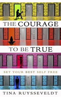 The Courage To Be True: Set Your Best Self Free