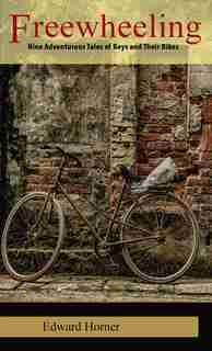 Freewheeling; Nine Adventurous Tales Of Boys And Their Bikes by Edward G Horner