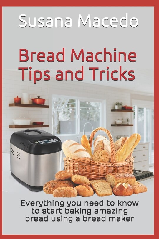 Bread Machine tips and tricks Everything you need to know to start