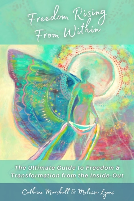 Freedom Rising from Within: The Ultimate Guide to Freedom & Transformation from the Inside-Out