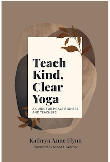 Teach Kind, Clear Yoga: A Guide for Practitioners and Teachers