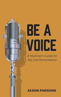 Be A Voice: A Musician's Guide for the Live Performance