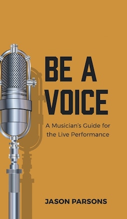 Be A Voice: A Musician's Guide for the Live Performance