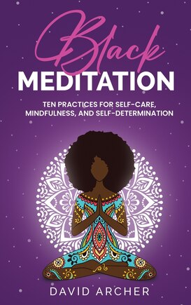 Black Meditation: Ten Practices for Self Care, Mindfulness, and Self Determination