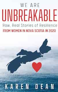 We Are Unbreakable: Raw, Real Stories Of Resilience: From Women In Nova Scotia In 2020 by Karen Dean