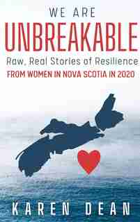 We Are Unbreakable: Raw, Real Stories Of Resilience: From Women In Nova Scotia In 2020 by Karen Dean