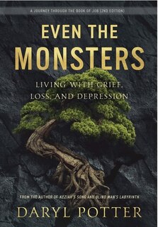 Even The Monsters. Living With Grief, Loss, And Depression: A Journey Through The Book Of Job (2nd Edition)