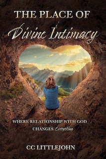 THE PLACE OF Divine Intimacy: Where Relationship With God Changes Everything