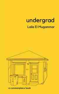 Undergrad: A Commonplace Book by Laila El Mugammar