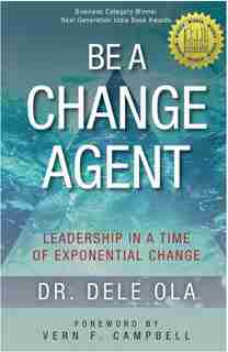 Be A Change Agent: Leadership In A Time Of Exponential Change by Dele Ola