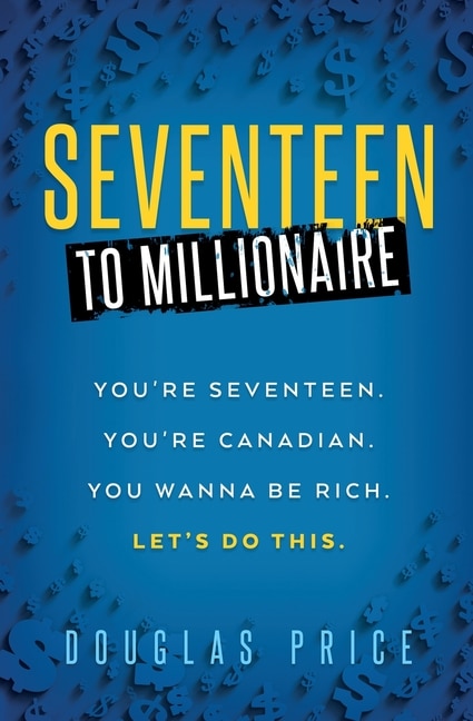 Front cover_SEVENTEEN TO MILLIONAIRE You're Seventeen. You're Canadian. You wanna be rich. Let's do this.