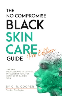 The No Compromise Black Skin Care Guide PRO EDITION: The Skin Professional's Culturally Intelligent Tool For Darker Skin