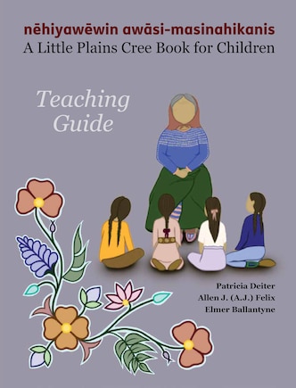 nēhiyawēwin awāsi-masinahikanis—A Little Plains Cree Book for Children (teaching guide): Teaching Guide