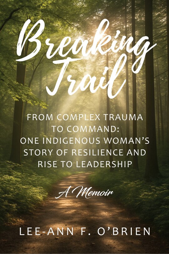 Front cover_Breaking Trail From Complex Trauma to Command: One Indigenous Woman's Story of Resilience and Rise to Leadership