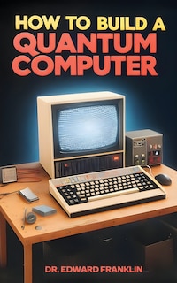 How to Build a Quantum Computer: A practical guide for hobbyists and enthusiasts who want to explore the cutting-edge field of quantum computing. Learn the basics of quantum physics logic gates qubits algorithms and applications. Includes step-by-step instructions diagrams and code examp