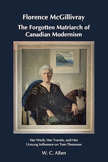 Couverture_Florence McGillivray The Forgotten Matriarch of Canadian Modernism