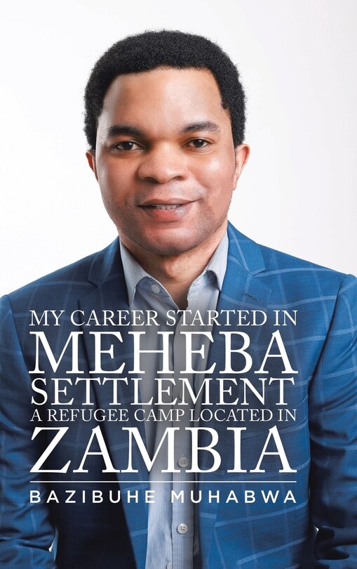 Front cover_My Career Started in Meheba Settlement a Refugee Camp Located in Zambia