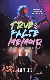 Front cover_True & False Memoir of a Tri-County Rock Star