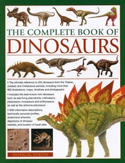 The Complete Book of Dinosaurs: The ultimate reference to 355 dinosaurs from the Triassic, Jurassic and Cretaceous periods, including more than 900 illustrations, maps, timelines and photographs