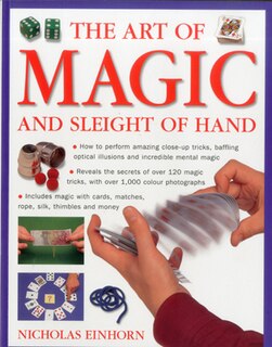 Art of Magic and Sleight of Hand: How to perform amazing close-up tricks, baffling optical illustions and incredible mental magic.